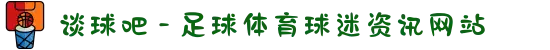 谈球吧 - 足球体育球迷资讯网站